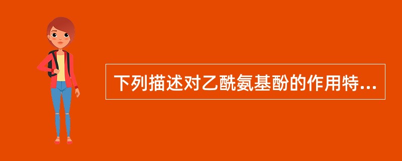 下列描述对乙酰氨基酚的作用特点不正确的说法是