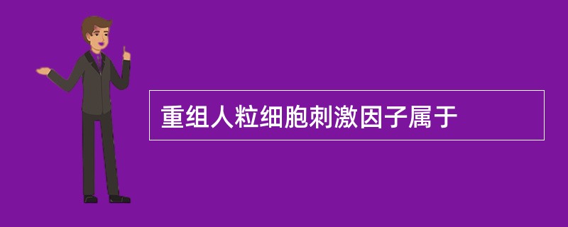 重组人粒细胞刺激因子属于