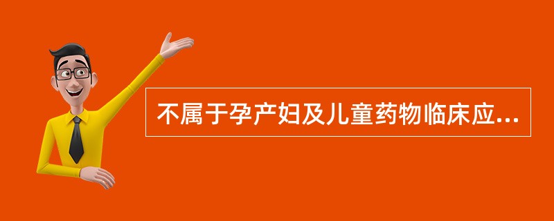 不属于孕产妇及儿童药物临床应用知识培训及考核内容的是