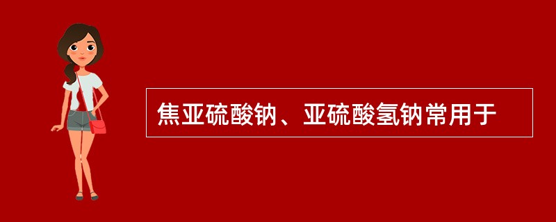 焦亚硫酸钠、亚硫酸氢钠常用于