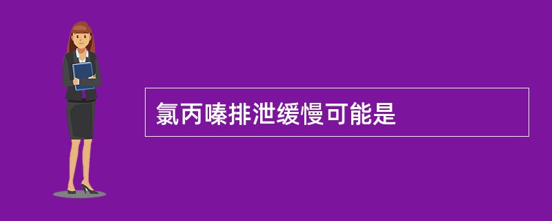 氯丙嗪排泄缓慢可能是
