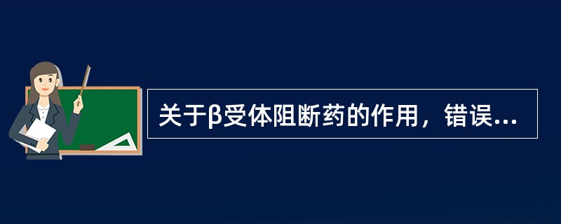 关于β受体阻断药的作用，错误的是