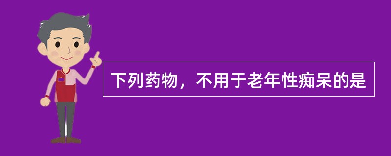 下列药物，不用于老年性痴呆的是