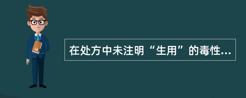 在处方中未注明“生用”的毒性中药，应当注明