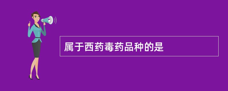 属于西药毒药品种的是
