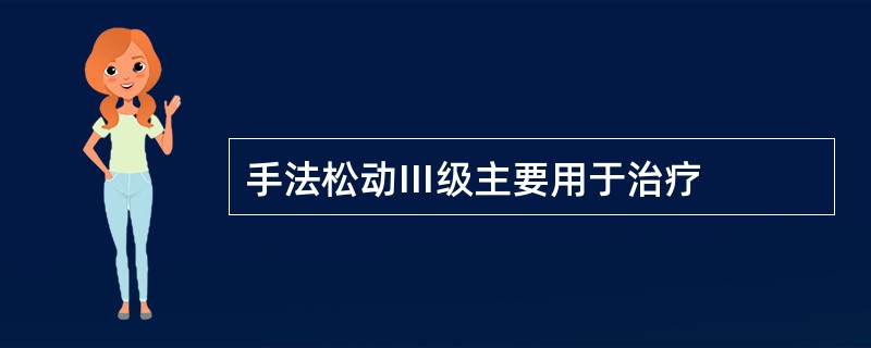 手法松动Ⅲ级主要用于治疗
