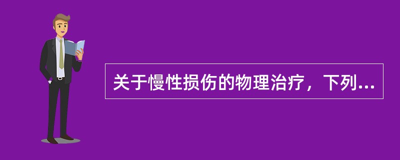 关于慢性损伤的物理治疗，下列哪项是错误的