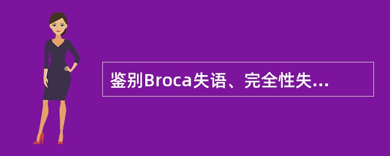 鉴别Broca失语、完全性失语、混合性失语的要点，下列哪项是错误的
