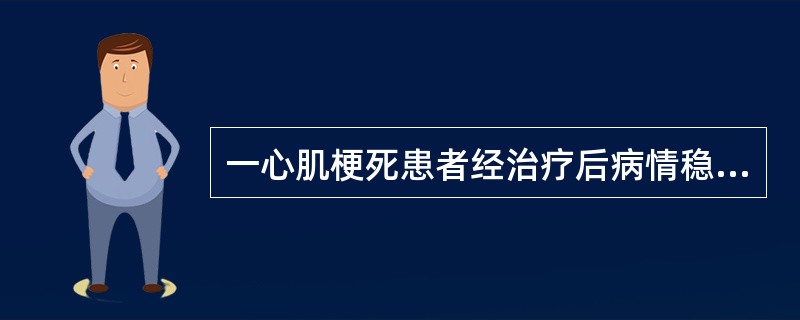 一心肌梗死患者经治疗后病情稳定，准备出院。现考虑根据代谢当量<p class="MsoNormal ">(metabolic equivalent，MET)对该患者进行