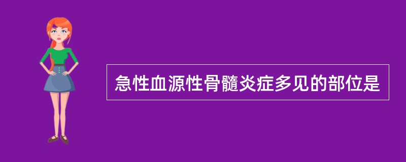 急性血源性骨髓炎症多见的部位是