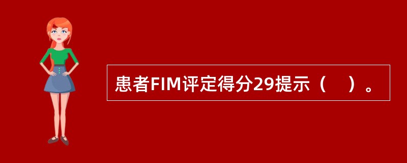 患者FIM评定得分29提示（　）。