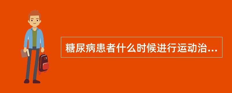 糖尿病患者什么时候进行运动治疗为宜