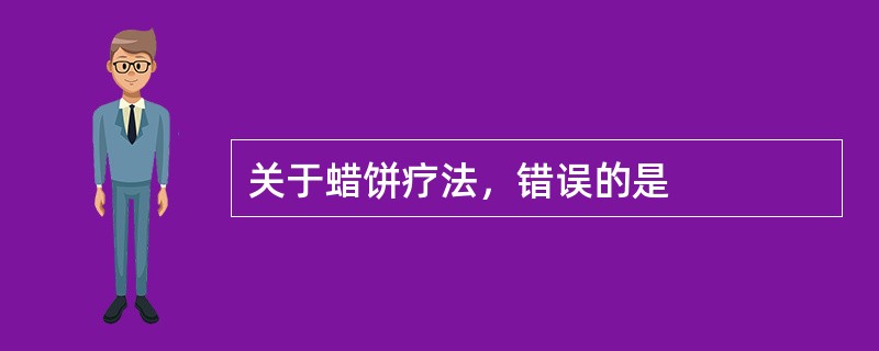 关于蜡饼疗法，错误的是