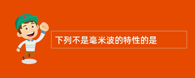 下列不是毫米波的特性的是