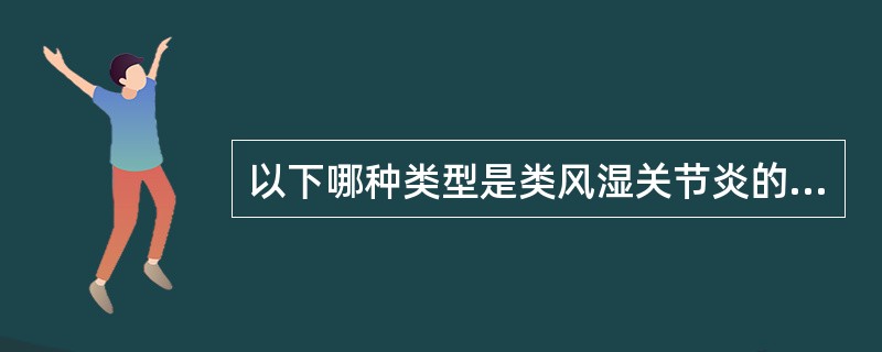 以下哪种类型是类风湿关节炎的类型之一