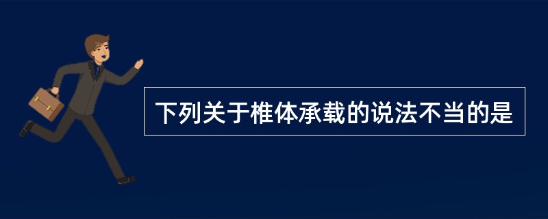 下列关于椎体承载的说法不当的是