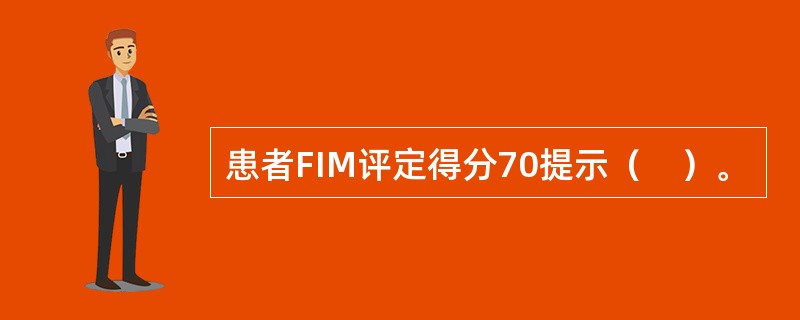 患者FIM评定得分70提示（　）。