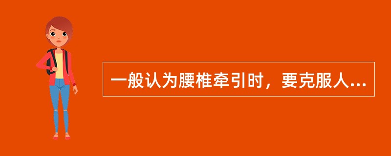 一般认为腰椎牵引时，要克服人体的摩擦力才可获得效果，腰椎牵引时产生摩擦力的重量约为人体体重的