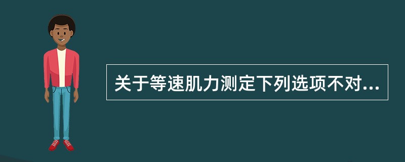 关于等速肌力测定下列选项不对的是（　　）。