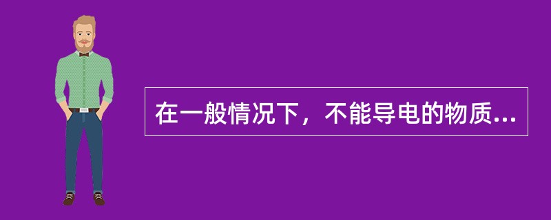 在一般情况下，不能导电的物质称为