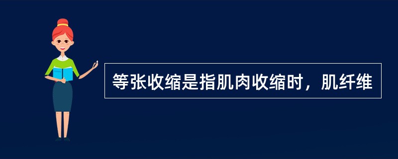等张收缩是指肌肉收缩时，肌纤维