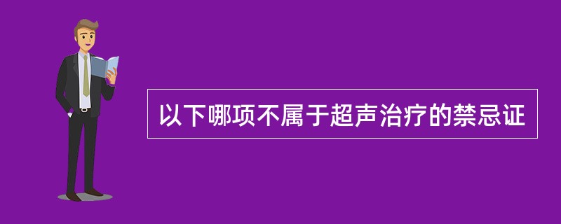 以下哪项不属于超声治疗的禁忌证