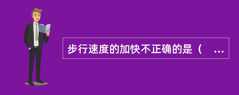 步行速度的加快不正确的是（　）。