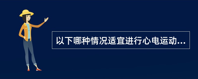 以下哪种情况适宜进行心电运动试验？（　　）