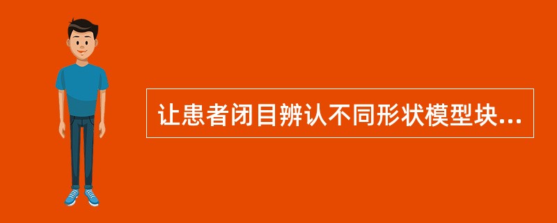 让患者闭目辨认不同形状模型块用于评定触觉失认的（　）。