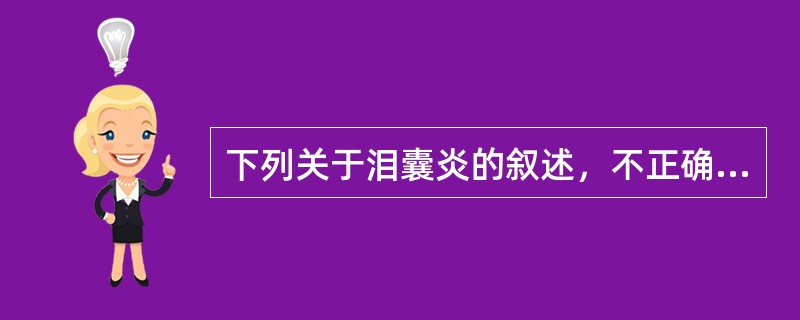 下列关于泪囊炎的叙述，不正确的是（　　）。