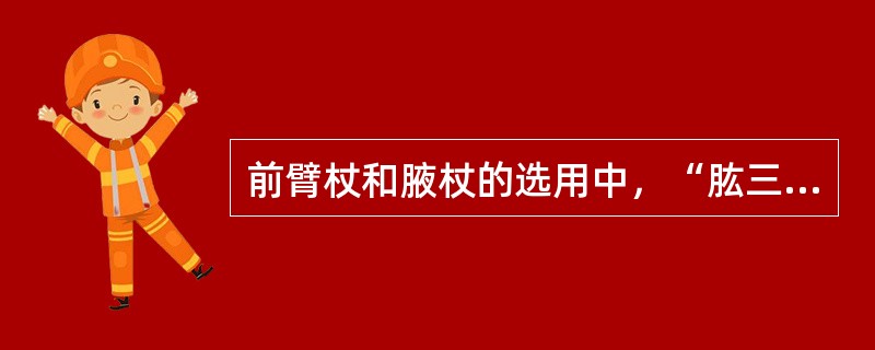 前臂杖和腋杖的选用中，“肱三头肌力减弱时，肘的支持力降低”选用（　）。