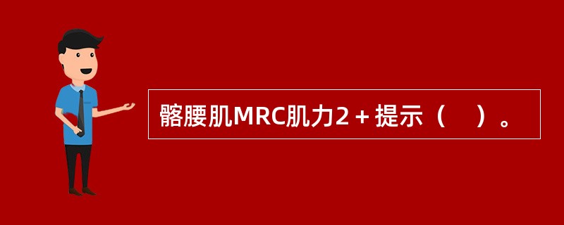 髂腰肌MRC肌力2＋提示（　）。