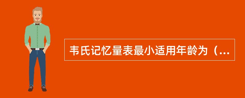 韦氏记忆量表最小适用年龄为（　）。