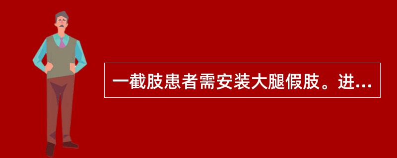 一截肢患者需安装大腿假肢。进行假肢使用时错误的是（　）。