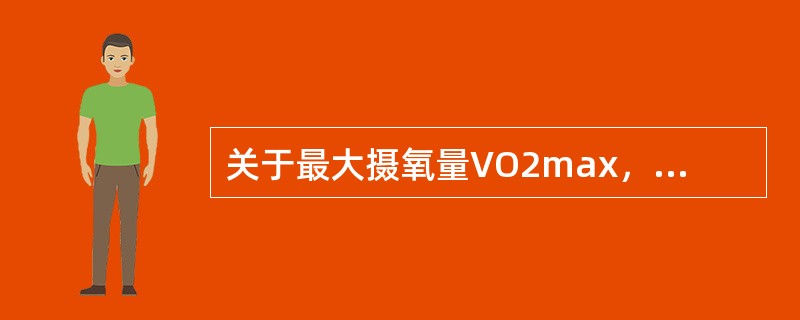 关于最大摄氧量VO2max，不正确的概念是