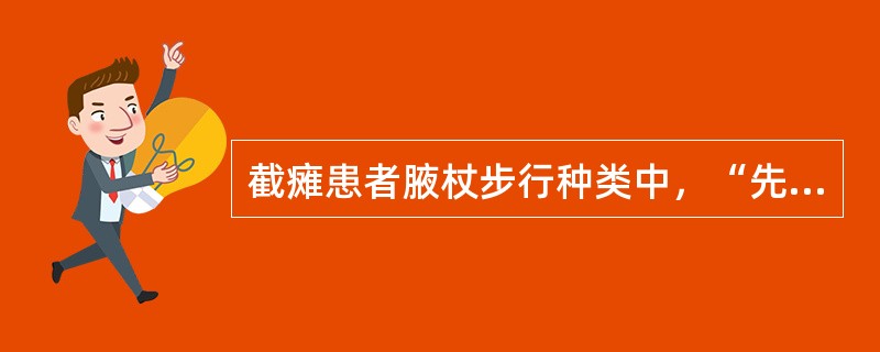 截瘫患者腋杖步行种类中，“先将肌力较差的一侧脚和两侧腋杖同时伸出→再将对侧足（肌力较好的一侧脚或健足）伸出”属于（　）。