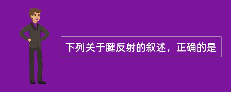 下列关于腱反射的叙述，正确的是