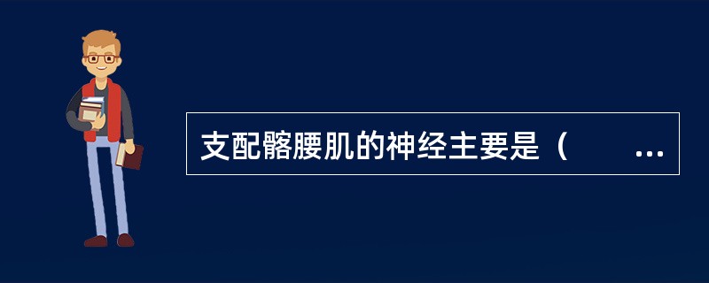 支配髂腰肌的神经主要是（　　）。