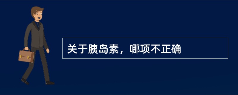 关于胰岛素，哪项不正确