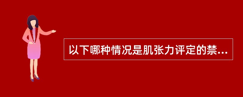 以下哪种情况是肌张力评定的禁忌证？（　　）