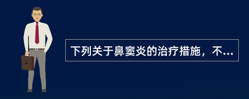 下列关于鼻窦炎的治疗措施，不正确的是（　　）。