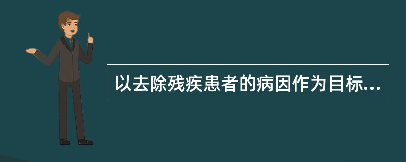 以去除残疾患者的病因作为目标的是