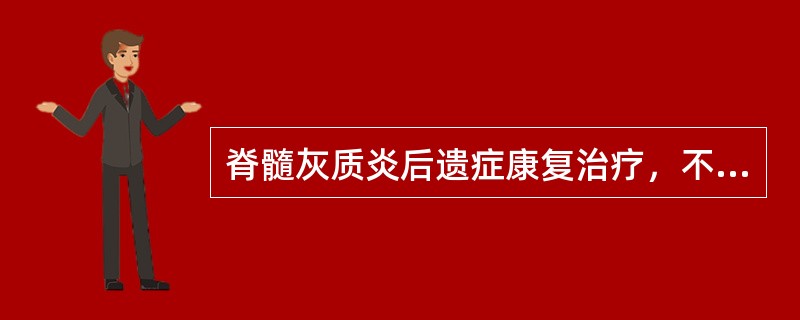 脊髓灰质炎后遗症康复治疗，不正确的是（　　）。