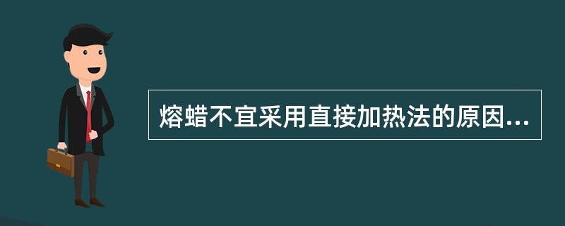 熔蜡不宜采用直接加热法的原因是（　　）。