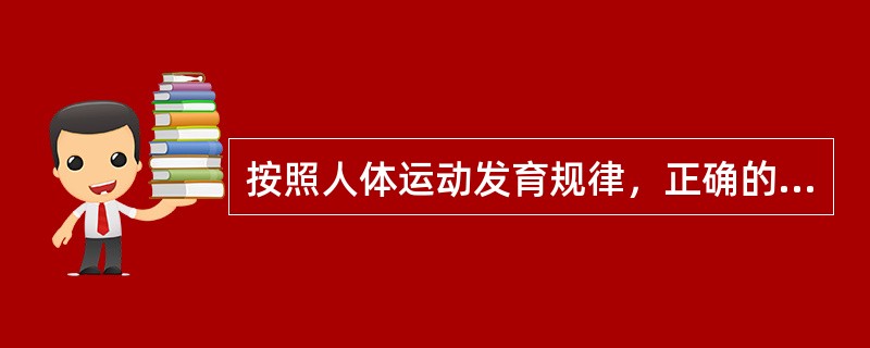 按照人体运动发育规律，正确的运动训练顺序是（　　）。