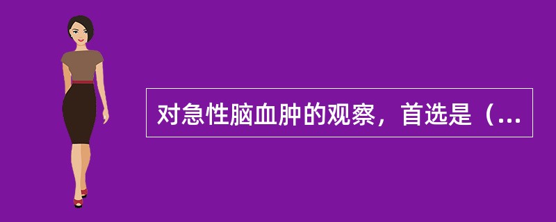 对急性脑血肿的观察，首选是（　　）。