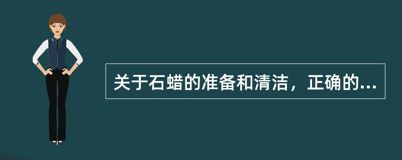 关于石蜡的准备和清洁，正确的是（　　）。