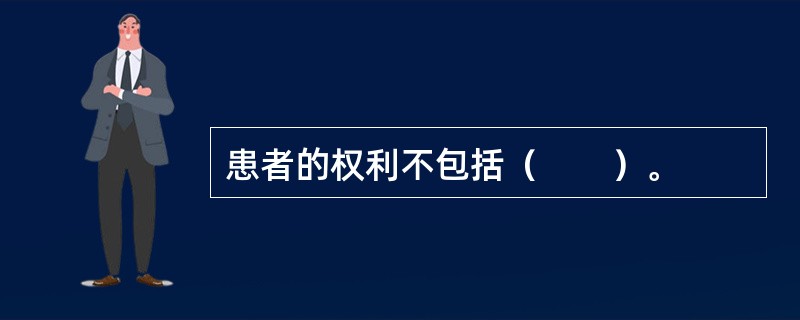 患者的权利不包括（　　）。