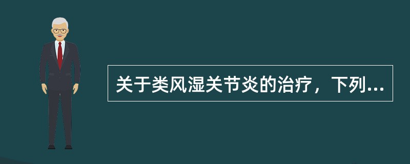 关于类风湿关节炎的治疗，下列哪项不正确