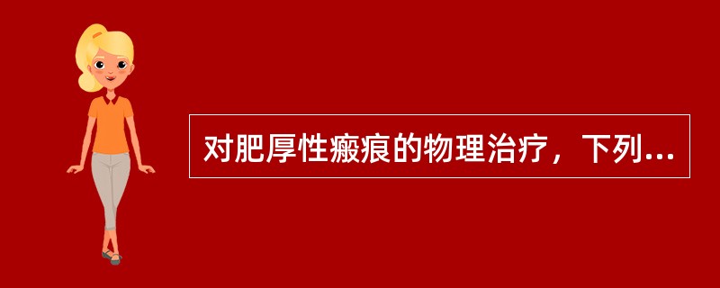 对肥厚性瘢痕的物理治疗，下列哪项是正确的